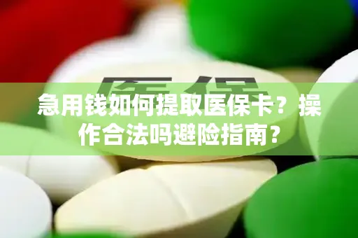 急用钱如何提取医保卡？操作合法吗避险指南？
