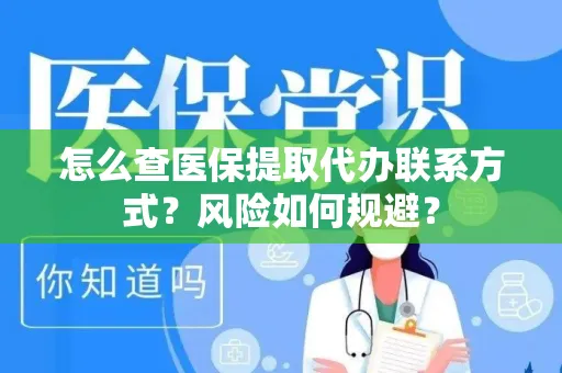 怎么查医保提取代办联系方式？风险如何规避？